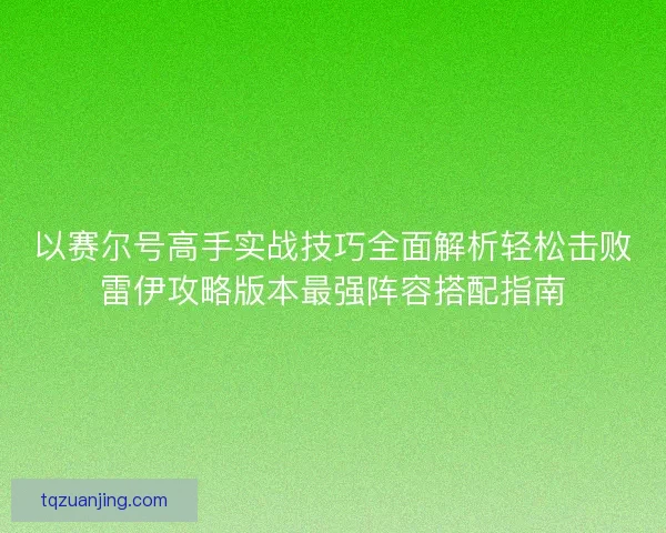 以赛尔号高手实战技巧全面解析轻松击败雷伊攻略版本最强阵容搭配指南 以赛尔号高手实战技巧全面解析轻松击败雷伊攻略版本最强阵容搭配指南