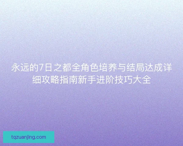 永远的7日之都全角色培养与结局达成详细攻略指南新手进阶技巧大全