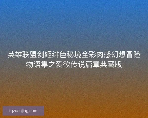 英雄联盟剑姬绯色秘境全彩肉感幻想冒险物语集之爱欲传说篇章典藏版