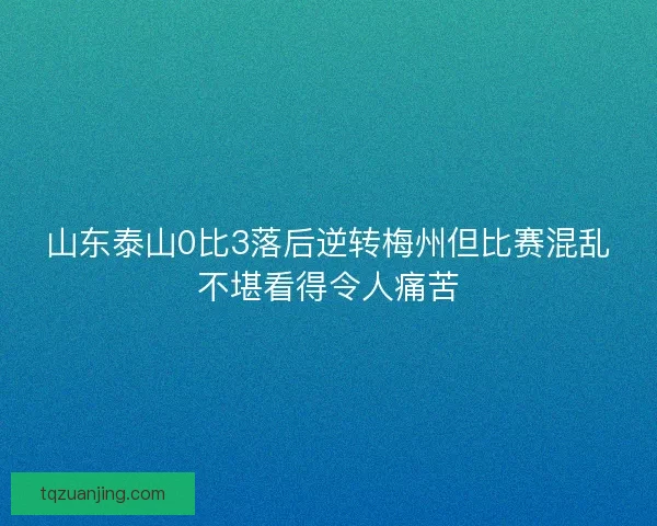 山东泰山0比3落后逆转梅州但比赛混乱不堪看得令人痛苦