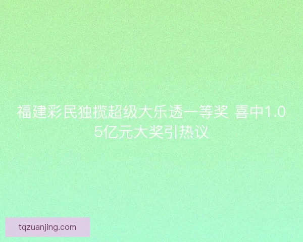 福建彩民独揽超级大乐透一等奖 喜中1.05亿元大奖引热议