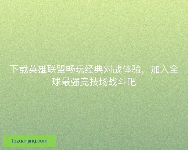 下载英雄联盟畅玩经典对战体验,加入全球最强竞技场战斗吧 下载英雄联盟畅玩经典对战体验,加入全球最强竞技场战斗吧