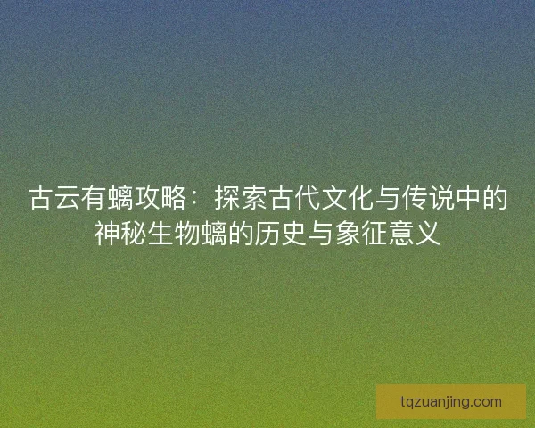 古云有螭攻略：探索古代文化与传说中的神秘生物螭的历史与象征意义