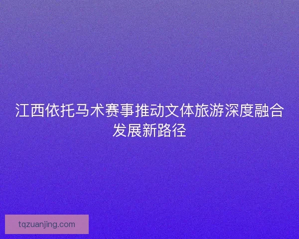 江西依托马术赛事推动文体旅游深度融合发展新路径