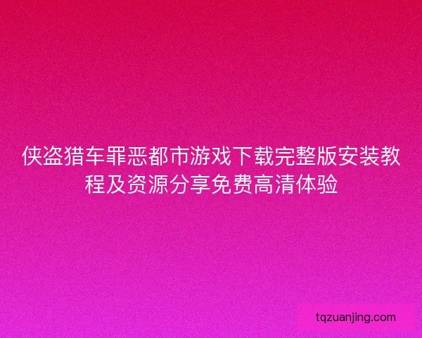 侠盗猎车罪恶都市游戏下载完整版安装教程及资源分享免费高清体验