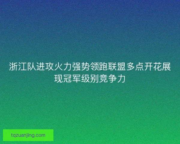 浙江队进攻火力强势领跑联盟多点开花展现冠军级别竞争力